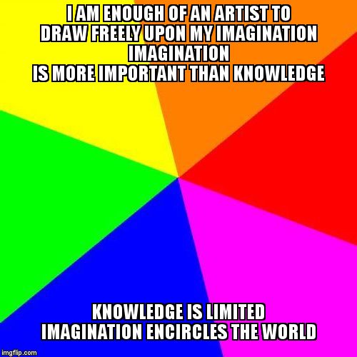 I AM ENOUGH OF AN ARTIST TO DRAW FREELY UPON MY IMAGINATION                                IMAGINATION IS MORE IMPORTANT THAN KNOWLEDGE; KNOWLEDGE IS LIMITED             IMAGINATION ENCIRCLES THE WORLD | image tagged in scope | made w/ Imgflip meme maker