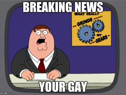 Peter Griffin News Meme | BREAKING NEWS; YOUR GAY | image tagged in memes,peter griffin news | made w/ Imgflip meme maker