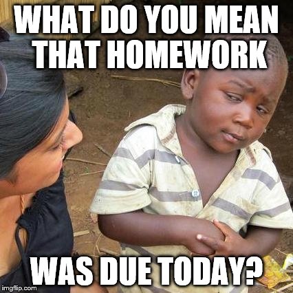 Third World Skeptical Kid Meme | WHAT DO YOU MEAN THAT HOMEWORK; WAS DUE TODAY? | image tagged in memes,third world skeptical kid | made w/ Imgflip meme maker