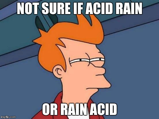 Futurama Fry Meme | NOT SURE IF ACID RAIN; OR RAIN ACID | image tagged in memes,futurama fry | made w/ Imgflip meme maker