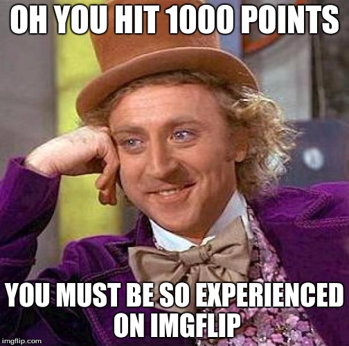 My first big milestone! | OH YOU HIT 1000 POINTS; YOU MUST BE SO EXPERIENCED ON IMGFLIP | image tagged in memes,creepy condescending wonka,1000points,experienced,imgflip | made w/ Imgflip meme maker