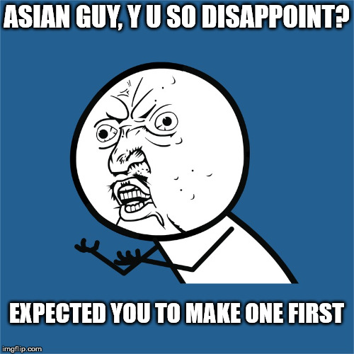 ASIAN GUY, Y U SO DISAPPOINT? EXPECTED YOU TO MAKE ONE FIRST | made w/ Imgflip meme maker