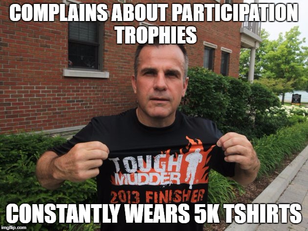 COMPLAINS ABOUT PARTICIPATION TROPHIES; CONSTANTLY WEARS 5K TSHIRTS | made w/ Imgflip meme maker