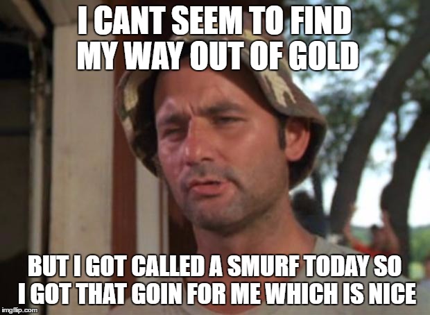 So I Got That Goin For Me Which Is Nice Meme | I CANT SEEM TO FIND MY WAY OUT OF GOLD; BUT I GOT CALLED A SMURF TODAY SO I GOT THAT GOIN FOR ME WHICH IS NICE | image tagged in memes,so i got that goin for me which is nice | made w/ Imgflip meme maker