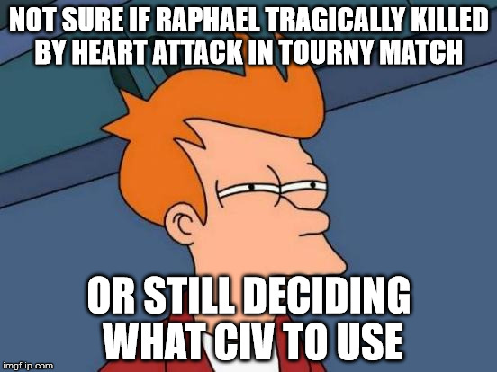Futurama Fry Meme | NOT SURE IF RAPHAEL TRAGICALLY KILLED BY HEART ATTACK IN TOURNY MATCH; OR STILL DECIDING WHAT CIV TO USE | image tagged in memes,futurama fry | made w/ Imgflip meme maker