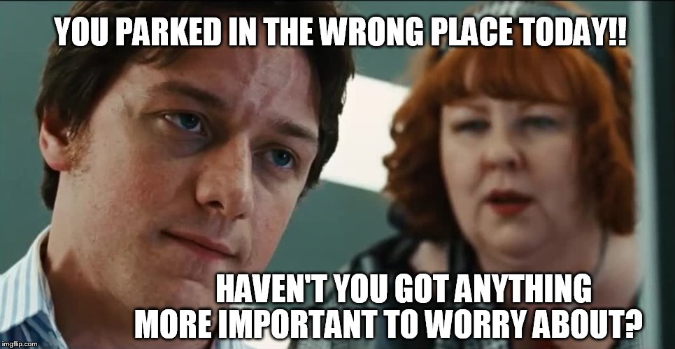 The office 'Parking Police' | YOU PARKED IN THE WRONG PLACE TODAY!! HAVEN'T YOU GOT ANYTHING MORE IMPORTANT TO WORRY ABOUT? | image tagged in the office,funny memes,work | made w/ Imgflip meme maker