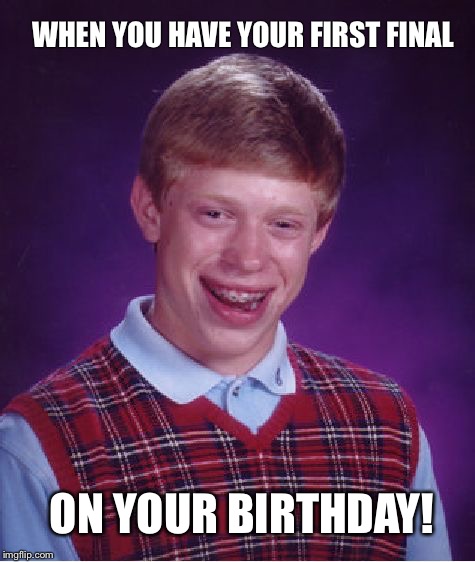 Bad Luck Brian Meme | WHEN YOU HAVE YOUR FIRST FINAL; ON YOUR BIRTHDAY! | image tagged in memes,bad luck brian | made w/ Imgflip meme maker