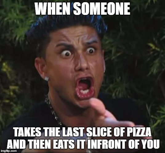 DJ Pauly D Meme | WHEN SOMEONE; TAKES THE LAST SLICE OF PIZZA AND THEN EATS IT INFRONT OF YOU | image tagged in memes,dj pauly d | made w/ Imgflip meme maker