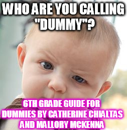 Skeptical Baby | WHO ARE YOU CALLING "DUMMY"? 6TH GRADE GUIDE FOR DUMMIES BY CATHERINE CHIALTAS AND MALLORY MCKENNA | image tagged in memes,skeptical baby | made w/ Imgflip meme maker