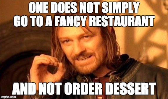 One Does Not Simply | ONE DOES NOT SIMPLY GO TO A FANCY RESTAURANT; AND NOT ORDER DESSERT | image tagged in memes,one does not simply | made w/ Imgflip meme maker