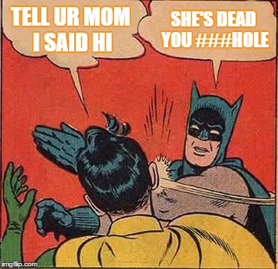 Batman Slapping Robin Meme | TELL UR MOM I SAID HI; SHE'S DEAD YOU ###HOLE | image tagged in memes,batman slapping robin | made w/ Imgflip meme maker