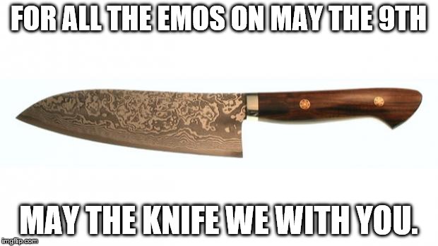 May the 9th | FOR ALL THE EMOS ON MAY THE 9TH; MAY THE KNIFE WE WITH YOU. | image tagged in knife | made w/ Imgflip meme maker