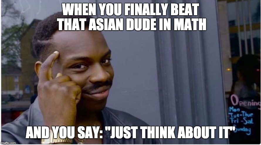 Roll safe | WHEN YOU FINALLY BEAT THAT ASIAN DUDE IN MATH; AND YOU SAY: "JUST THINK ABOUT IT" | image tagged in roll safe | made w/ Imgflip meme maker