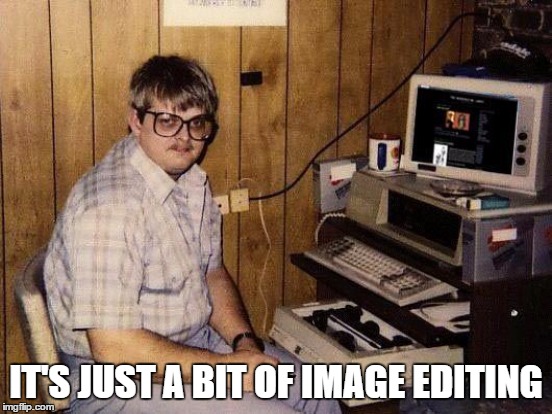 IT'S JUST A BIT OF IMAGE EDITING | made w/ Imgflip meme maker