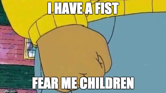Arthur Fist | I HAVE A FIST; FEAR ME CHILDREN | image tagged in memes,arthur fist | made w/ Imgflip meme maker