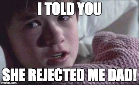 I See Dead People Meme | I TOLD YOU; SHE REJECTED ME DAD! | image tagged in memes,i see dead people | made w/ Imgflip meme maker