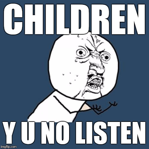 Y U No Relate To This | CHILDREN; Y U NO LISTEN | image tagged in memes,y u no,parenting,children,listen closely | made w/ Imgflip meme maker
