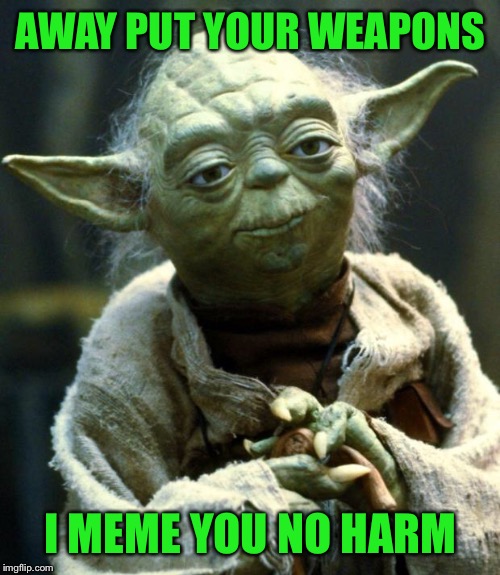 Yoda Memes Business | AWAY PUT YOUR WEAPONS; I MEME YOU NO HARM | image tagged in memes,star wars yoda,funny play on words,the empire strikes back,little green man,tommymac | made w/ Imgflip meme maker