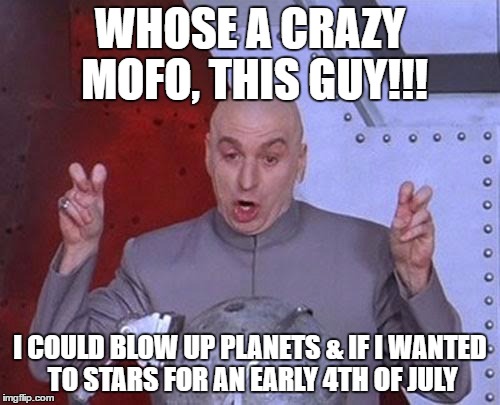 Dr Evil Laser | WHOSE A CRAZY MOFO, THIS GUY!!! I COULD BLOW UP PLANETS & IF I WANTED TO STARS FOR AN EARLY 4TH OF JULY | image tagged in memes,dr evil laser | made w/ Imgflip meme maker