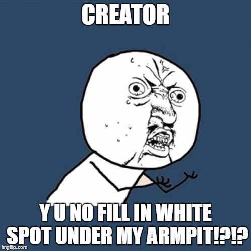 Y U No Meme | CREATOR; Y U NO FILL IN WHITE SPOT UNDER MY ARMPIT!?!? | image tagged in memes,y u no | made w/ Imgflip meme maker