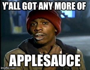 Y'all Got Any More Of That Meme | Y'ALL GOT ANY MORE OF; APPLESAUCE | image tagged in memes,yall got any more of | made w/ Imgflip meme maker