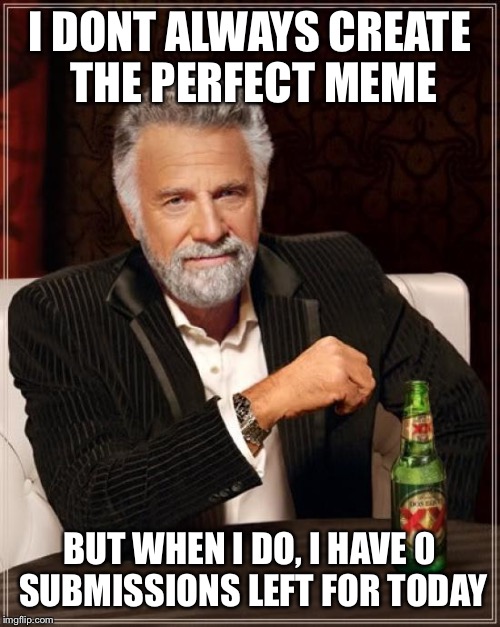 I got it! Yes this is the best meme. Lets submit this puppy.... | I DONT ALWAYS CREATE THE PERFECT MEME; BUT WHEN I DO, I HAVE 0 SUBMISSIONS LEFT FOR TODAY | image tagged in memes,the most interesting man in the world,creativity,best gif maker,funniest memes,socially awkward awesome penguin | made w/ Imgflip meme maker