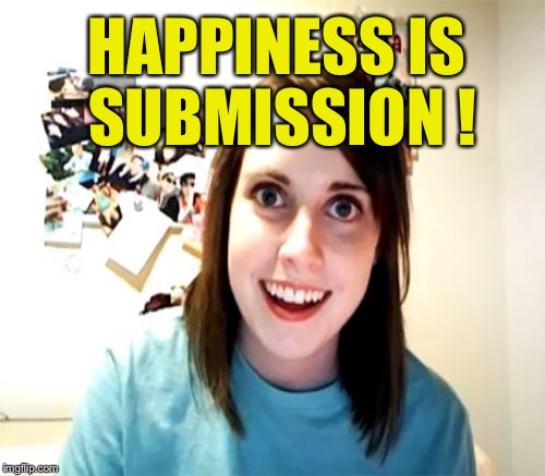 HAPPINESS IS SUBMISSION ! | made w/ Imgflip meme maker