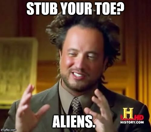Ancient Aliens | STUB YOUR TOE? ALIENS. | image tagged in memes,ancient aliens | made w/ Imgflip meme maker