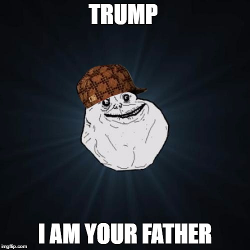 Forever Alone | TRUMP; I AM YOUR FATHER | image tagged in memes,forever alone,scumbag | made w/ Imgflip meme maker
