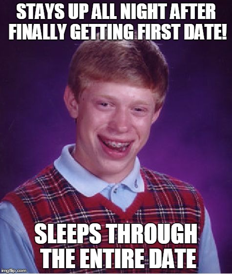 Bad Luck Brian Meme | STAYS UP ALL NIGHT AFTER FINALLY GETTING FIRST DATE! SLEEPS THROUGH THE ENTIRE DATE | image tagged in memes,bad luck brian | made w/ Imgflip meme maker