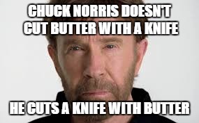 Chuck Norris | CHUCK NORRIS DOESN'T CUT BUTTER WITH A KNIFE; HE CUTS A KNIFE WITH BUTTER | image tagged in chuck norris,knife,butter | made w/ Imgflip meme maker