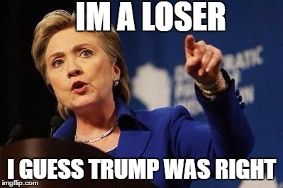 Hilary Clinton pointing  | IM A LOSER; I GUESS TRUMP WAS RIGHT | image tagged in hilary clinton pointing | made w/ Imgflip meme maker