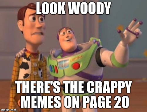 X, X Everywhere Meme | LOOK WOODY; THERE'S THE CRAPPY MEMES ON PAGE 20 | image tagged in memes,x x everywhere | made w/ Imgflip meme maker
