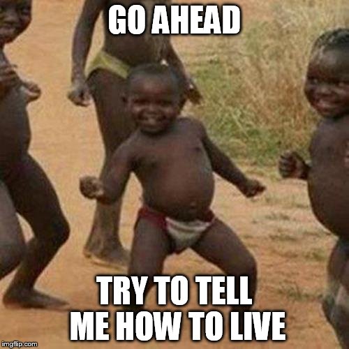 Third World Success Kid Meme | GO AHEAD; TRY TO TELL ME HOW TO LIVE | image tagged in memes,third world success kid | made w/ Imgflip meme maker