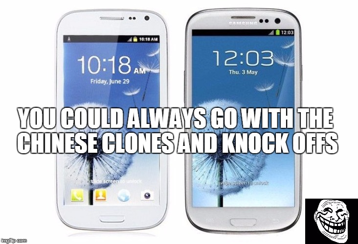 YOU COULD ALWAYS GO WITH THE CHINESE CLONES AND KNOCK OFFS | made w/ Imgflip meme maker
