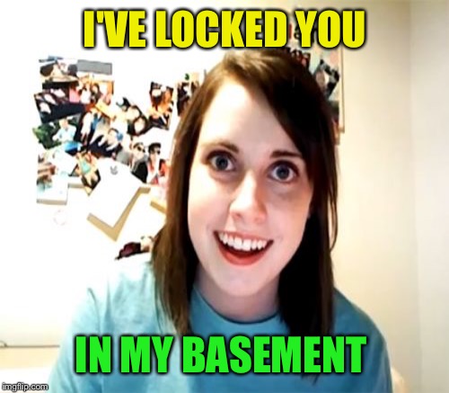 I'VE LOCKED YOU IN MY BASEMENT | made w/ Imgflip meme maker