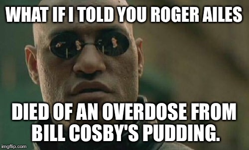 Bill Cosby's Pudding Drugged Roger Ailes | WHAT IF I TOLD YOU ROGER AILES; DIED OF AN OVERDOSE FROM BILL COSBY'S PUDDING. | image tagged in memes,matrix morpheus,roger ailes,bill cosby pudding,drugged | made w/ Imgflip meme maker