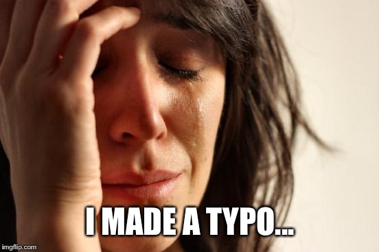 First World Problems Meme | I MADE A TYPO... | image tagged in memes,first world problems | made w/ Imgflip meme maker