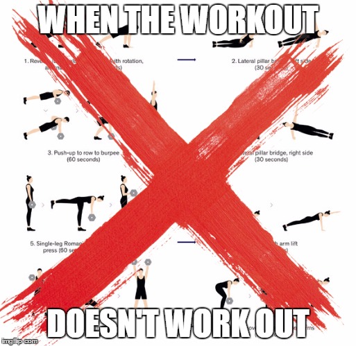 Workout Doesn't Work Out | WHEN THE WORKOUT; DOESN'T WORK OUT | image tagged in no workout | made w/ Imgflip meme maker