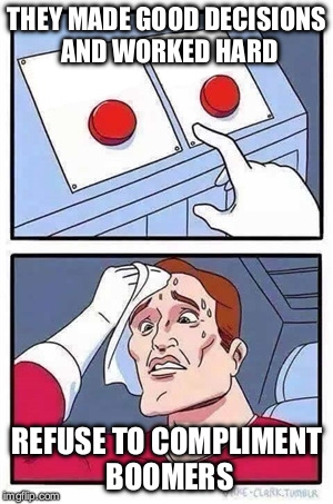 Two Buttons Meme | THEY MADE GOOD DECISIONS AND WORKED HARD; REFUSE TO COMPLIMENT BOOMERS | image tagged in two buttons | made w/ Imgflip meme maker