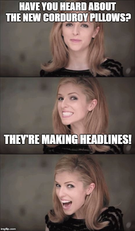 Bad Pun Anna Kendrick | HAVE YOU HEARD ABOUT THE NEW CORDUROY PILLOWS? THEY'RE MAKING HEADLINES! | image tagged in memes,bad pun anna kendrick | made w/ Imgflip meme maker