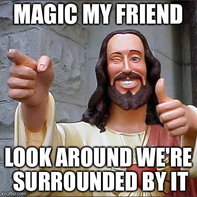 Jesus | MAGIC MY FRIEND LOOK AROUND WE'RE SURROUNDED BY IT | image tagged in jesus | made w/ Imgflip meme maker