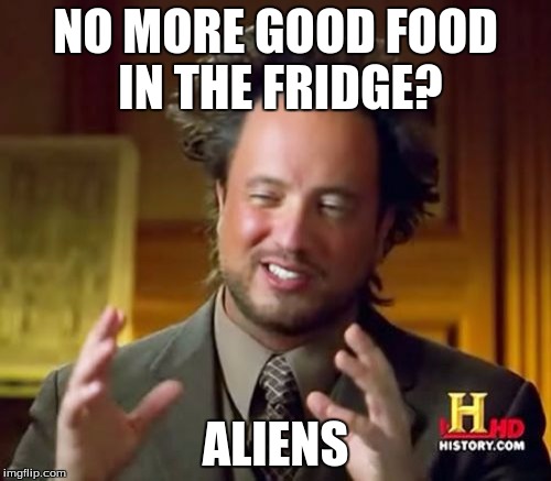 Ancient Aliens | NO MORE GOOD FOOD IN THE FRIDGE? ALIENS | image tagged in memes,ancient aliens | made w/ Imgflip meme maker