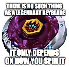 no such thing as a legendary beyblade | image tagged in awesome,beyblade | made w/ Imgflip meme maker