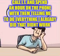 CALL I.T. AND SPEND AN HOUR ON THE PHONE WITH THEM TELLING ME TO DO EVERYTHING I ALREADY DID THAT DIDNT WORK | made w/ Imgflip meme maker