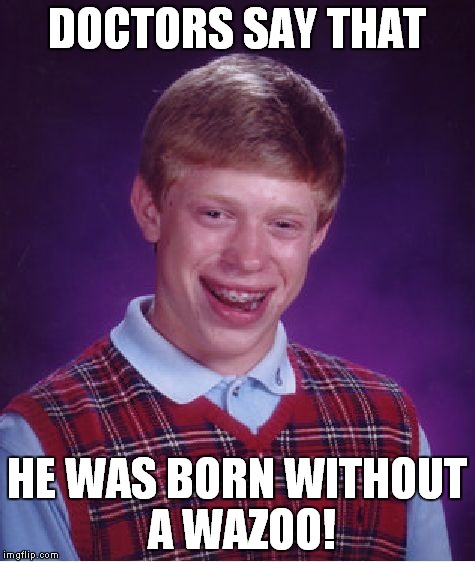 Bad Luck Brian Meme | DOCTORS SAY THAT HE WAS BORN WITHOUT A WAZOO! | image tagged in memes,bad luck brian | made w/ Imgflip meme maker