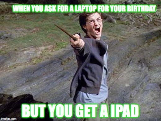 Harry Potter Yelling | WHEN YOU ASK FOR A LAPTOP FOR YOUR BIRTHDAY; BUT YOU GET A IPAD | image tagged in harry potter yelling | made w/ Imgflip meme maker