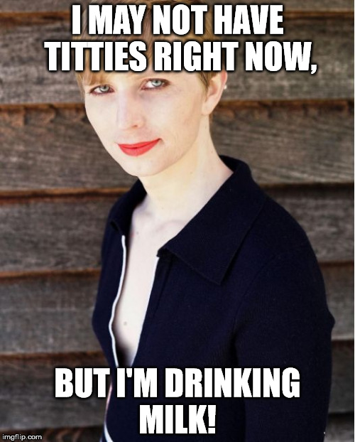 I MAY NOT HAVE TITTIES RIGHT NOW, BUT I'M DRINKING MILK! | image tagged in chelsea manning | made w/ Imgflip meme maker