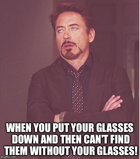 Face You Make Robert Downey Jr Meme | WHEN YOU PUT YOUR GLASSES DOWN AND THEN CAN'T FIND THEM WITHOUT YOUR GLASSES! | image tagged in memes,face you make robert downey jr | made w/ Imgflip meme maker