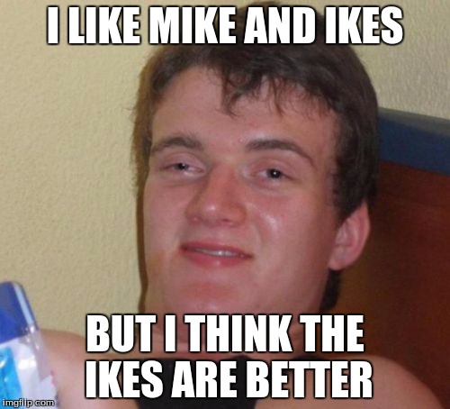 10 Guy | I LIKE MIKE AND IKES; BUT I THINK THE IKES ARE BETTER | image tagged in memes,10 guy | made w/ Imgflip meme maker